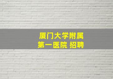 厦门大学附属第一医院 招聘